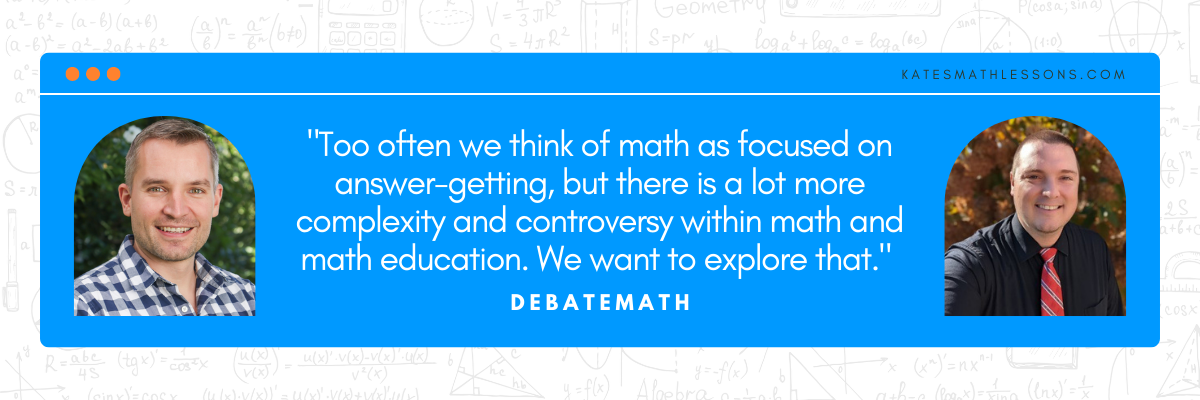 Too often we think of math as focused on answer-getting, but there is a lot more complexity and controversy within math and math education. We want to explore that. - Debate Math