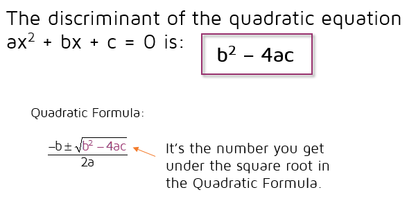 The discriminant is the number you end up with under the square root in the quadratic formula. It's the value of the expression b squared minus 4ac.